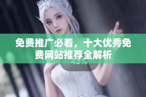 免费推广必看，十大优秀免费网站推荐全解析