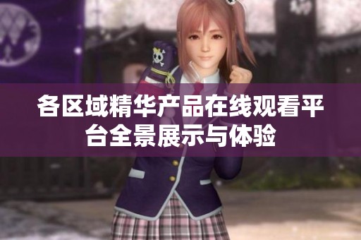 各区域精华产品在线观看平台全景展示与体验