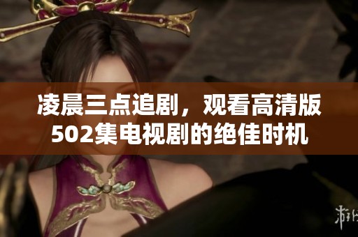 凌晨三点追剧，观看高清版502集电视剧的绝佳时机