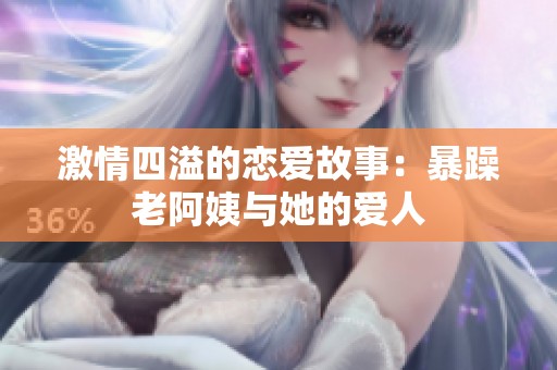 激情四溢的恋爱故事：暴躁老阿姨与她的爱人