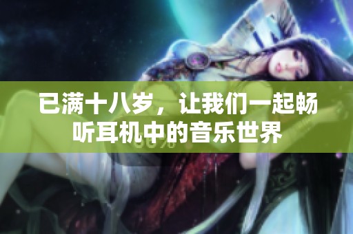 已满十八岁，让我们一起畅听耳机中的音乐世界