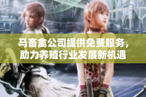 马畜禽公司提供免费服务，助力养殖行业发展新机遇
