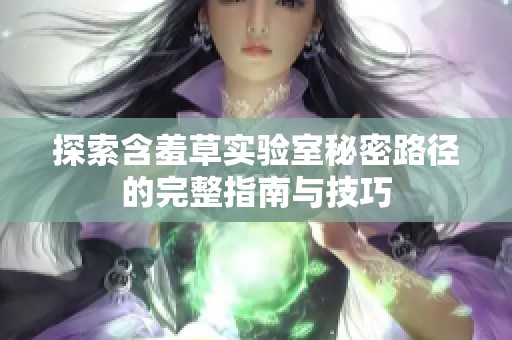 探索含羞草实验室秘密路径的完整指南与技巧