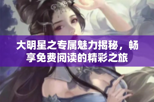 大明星之专属魅力揭秘，畅享免费阅读的精彩之旅