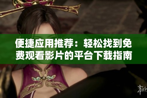 便捷应用推荐：轻松找到免费观看影片的平台下载指南