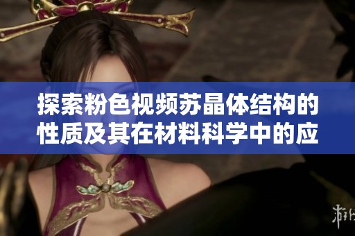 探索粉色视频苏晶体结构的性质及其在材料科学中的应用