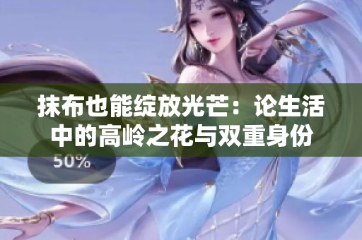 抹布也能绽放光芒：论生活中的高岭之花与双重身份