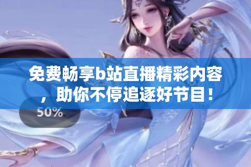 免费畅享b站直播精彩内容，助你不停追逐好节目！