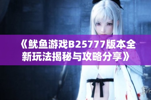 《鱿鱼游戏B25777版本全新玩法揭秘与攻略分享》