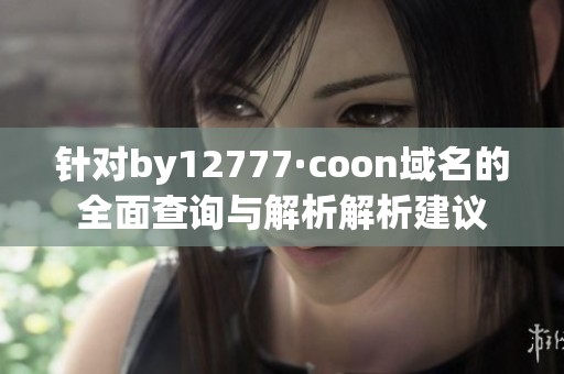 针对by12777·coon域名的全面查询与解析解析建议