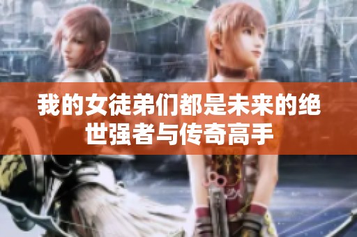 我的女徒弟们都是未来的绝世强者与传奇高手