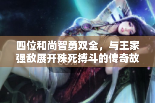 四位和尚智勇双全，与王家强敌展开殊死搏斗的传奇故事