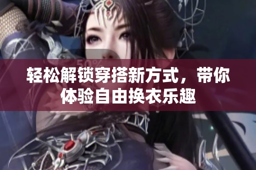 轻松解锁穿搭新方式，带你体验自由换衣乐趣