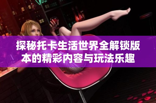 探秘托卡生活世界全解锁版本的精彩内容与玩法乐趣