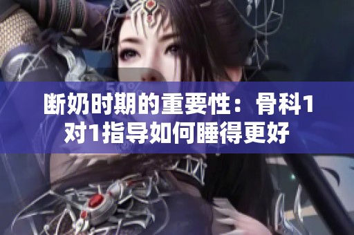 断奶时期的重要性：骨科1对1指导如何睡得更好