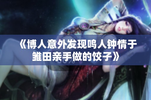 《博人意外发现鸣人钟情于雏田亲手做的饺子》