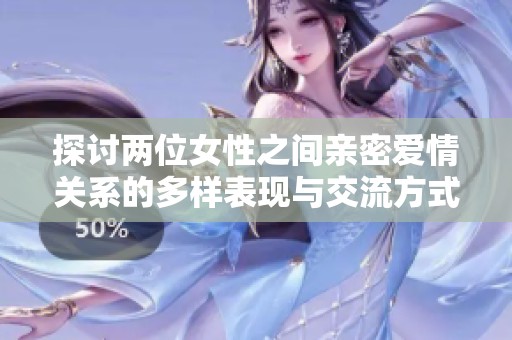 探讨两位女性之间亲密爱情关系的多样表现与交流方式