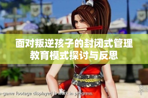面对叛逆孩子的封闭式管理教育模式探讨与反思