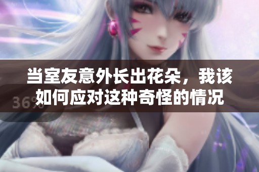 当室友意外长出花朵，我该如何应对这种奇怪的情况