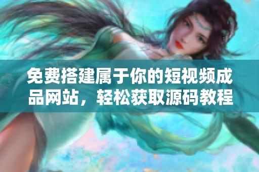 免费搭建属于你的短视频成品网站，轻松获取源码教程