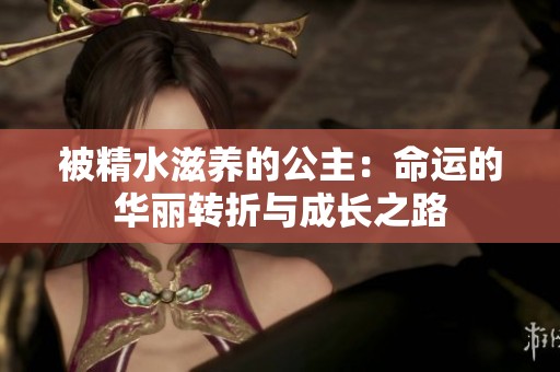 被精水滋养的公主：命运的华丽转折与成长之路