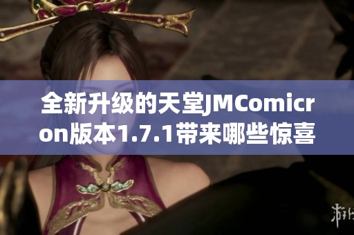 全新升级的天堂JMComicron版本1.7.1带来哪些惊喜与改进？