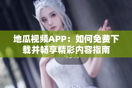 地瓜视频APP：如何免费下载并畅享精彩内容指南
