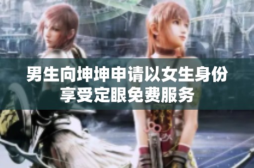 男生向坤坤申请以女生身份享受定眼免费服务