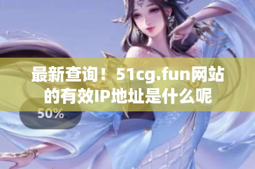 最新查询！51cg.fun网站的有效IP地址是什么呢