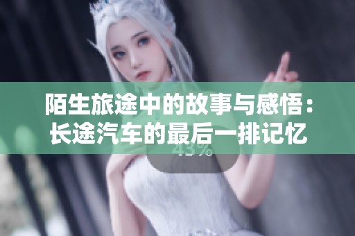 陌生旅途中的故事与感悟：长途汽车的最后一排记忆
