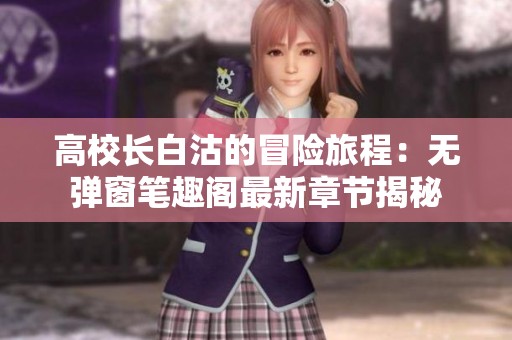 高校长白沽的冒险旅程：无弹窗笔趣阁最新章节揭秘