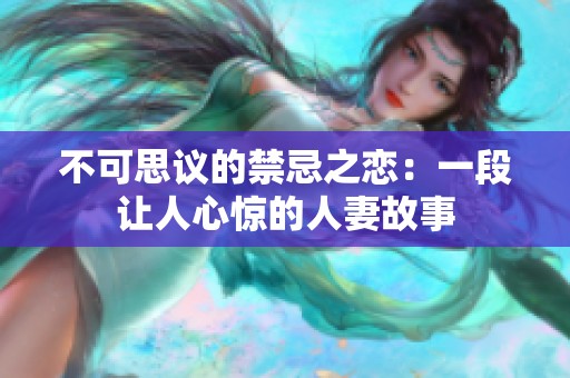不可思议的禁忌之恋：一段让人心惊的人妻故事