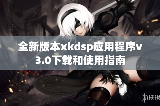 全新版本xkdsp应用程序v3.0下载和使用指南
