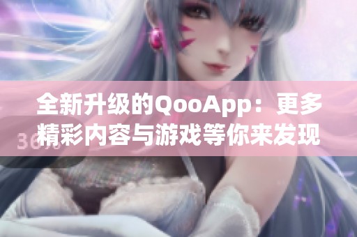 全新升级的QooApp：更多精彩内容与游戏等你来发现