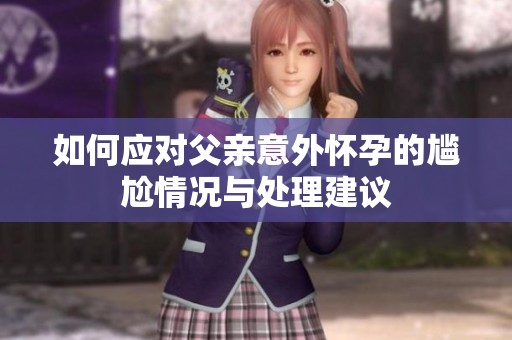 如何应对父亲意外怀孕的尴尬情况与处理建议