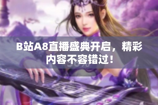 B站A8直播盛典开启，精彩内容不容错过！
