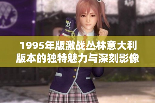 1995年版激战丛林意大利版本的独特魅力与深刻影像解析