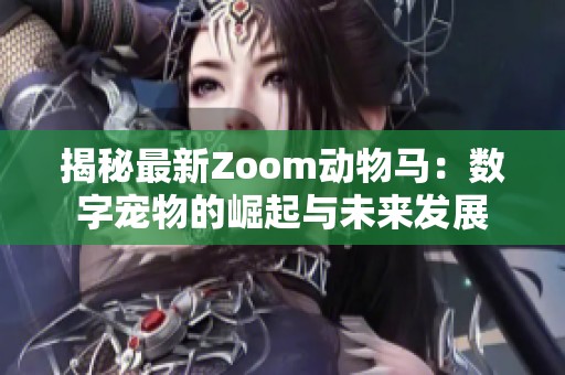 揭秘最新Zoom动物马：数字宠物的崛起与未来发展