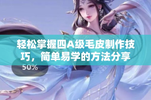轻松掌握四A级毛皮制作技巧，简单易学的方法分享