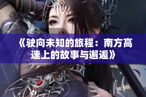 《驶向未知的旅程：南方高速上的故事与邂逅》