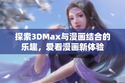 探索3DMax与漫画结合的乐趣，爱看漫画新体验