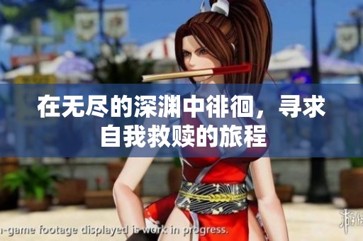 在无尽的深渊中徘徊，寻求自我救赎的旅程