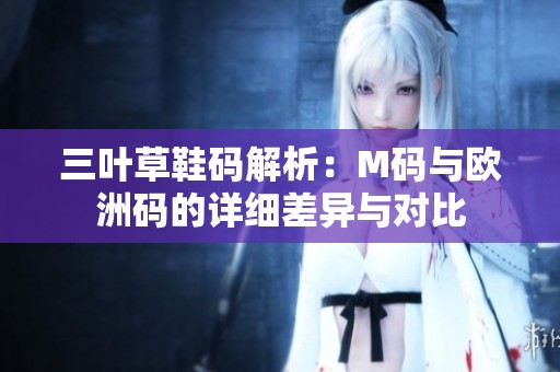 三叶草鞋码解析：M码与欧洲码的详细差异与对比