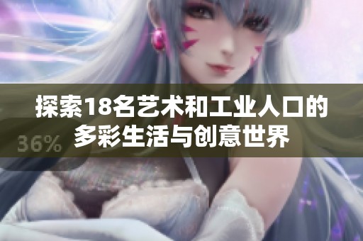 探索18名艺术和工业人口的多彩生活与创意世界