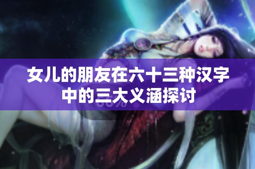 女儿的朋友在六十三种汉字中的三大义涵探讨