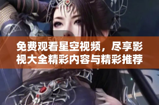 免费观看星空视频，尽享影视大全精彩内容与精彩推荐
