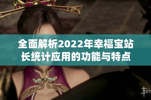 全面解析2022年幸福宝站长统计应用的功能与特点