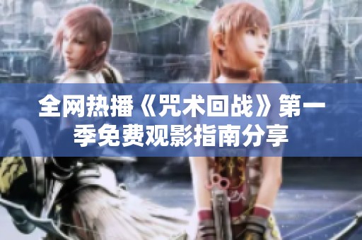 全网热播《咒术回战》第一季免费观影指南分享