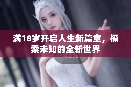 满18岁开启人生新篇章，探索未知的全新世界