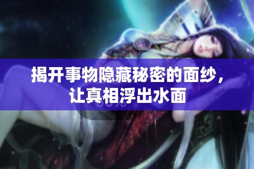 揭开事物隐藏秘密的面纱，让真相浮出水面